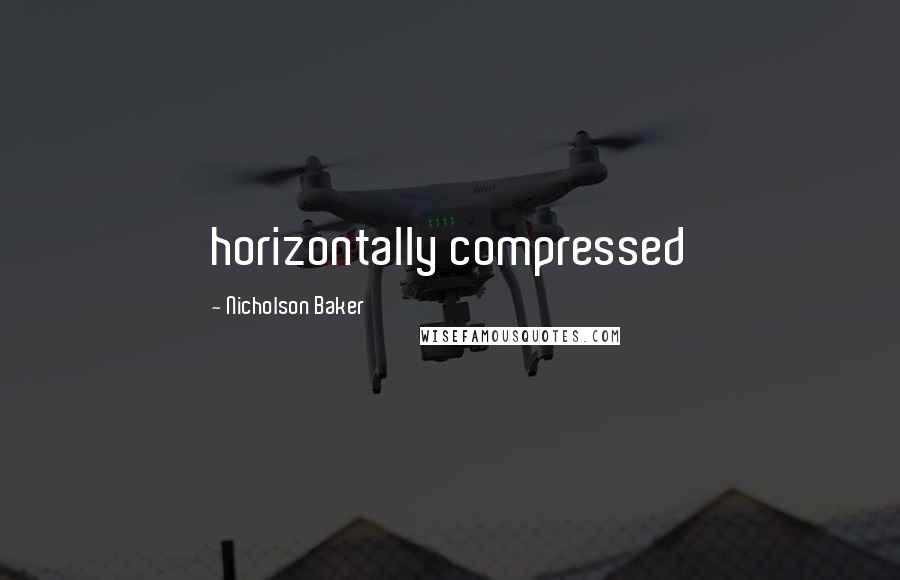 Nicholson Baker Quotes: horizontally compressed