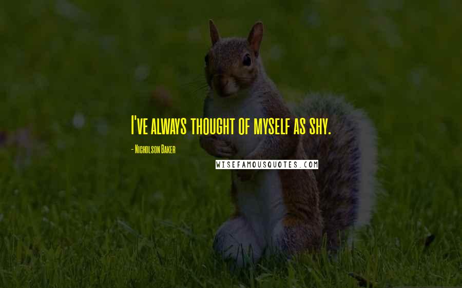 Nicholson Baker Quotes: I've always thought of myself as shy.