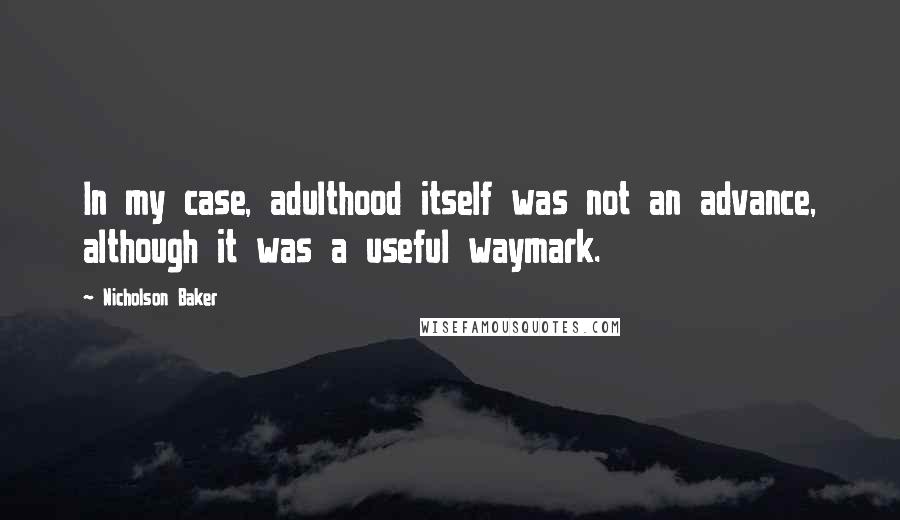 Nicholson Baker Quotes: In my case, adulthood itself was not an advance, although it was a useful waymark.