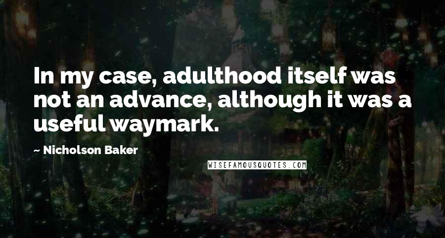 Nicholson Baker Quotes: In my case, adulthood itself was not an advance, although it was a useful waymark.