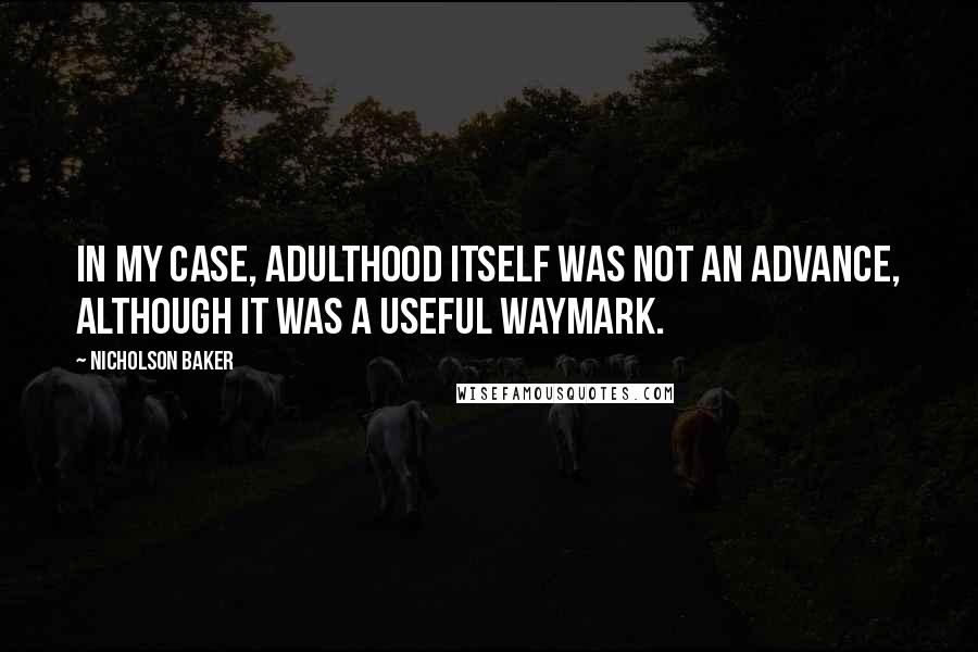 Nicholson Baker Quotes: In my case, adulthood itself was not an advance, although it was a useful waymark.