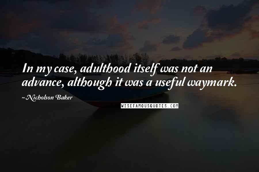 Nicholson Baker Quotes: In my case, adulthood itself was not an advance, although it was a useful waymark.