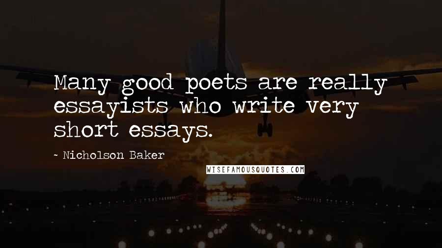 Nicholson Baker Quotes: Many good poets are really essayists who write very short essays.