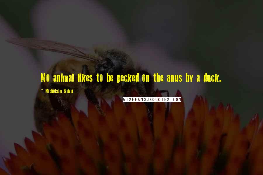 Nicholson Baker Quotes: No animal likes to be pecked on the anus by a duck.