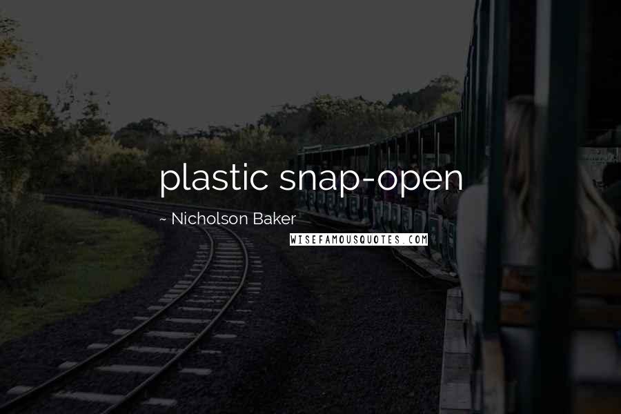Nicholson Baker Quotes: plastic snap-open