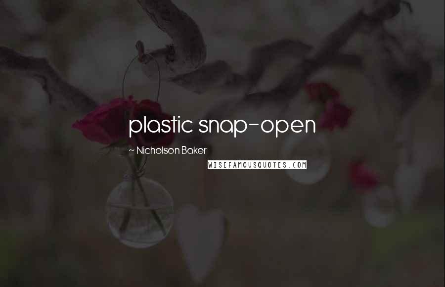 Nicholson Baker Quotes: plastic snap-open