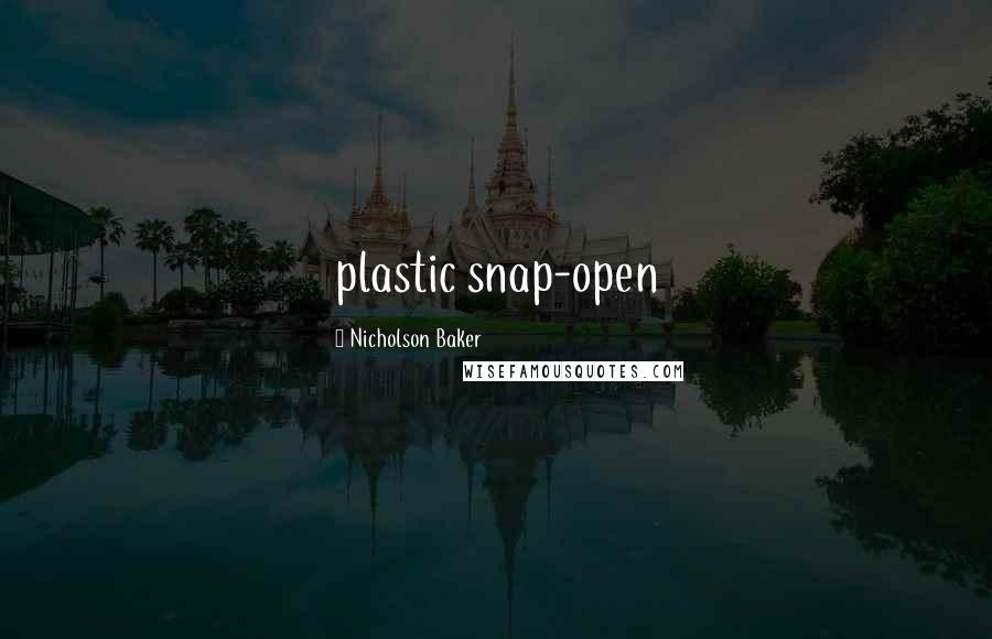 Nicholson Baker Quotes: plastic snap-open