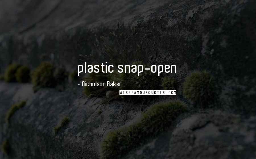 Nicholson Baker Quotes: plastic snap-open