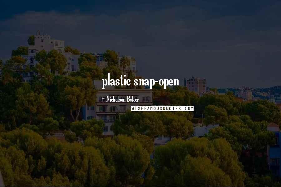 Nicholson Baker Quotes: plastic snap-open