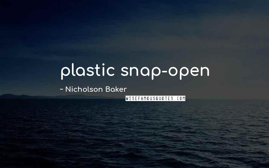 Nicholson Baker Quotes: plastic snap-open