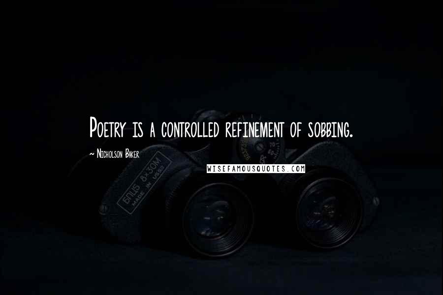 Nicholson Baker Quotes: Poetry is a controlled refinement of sobbing.