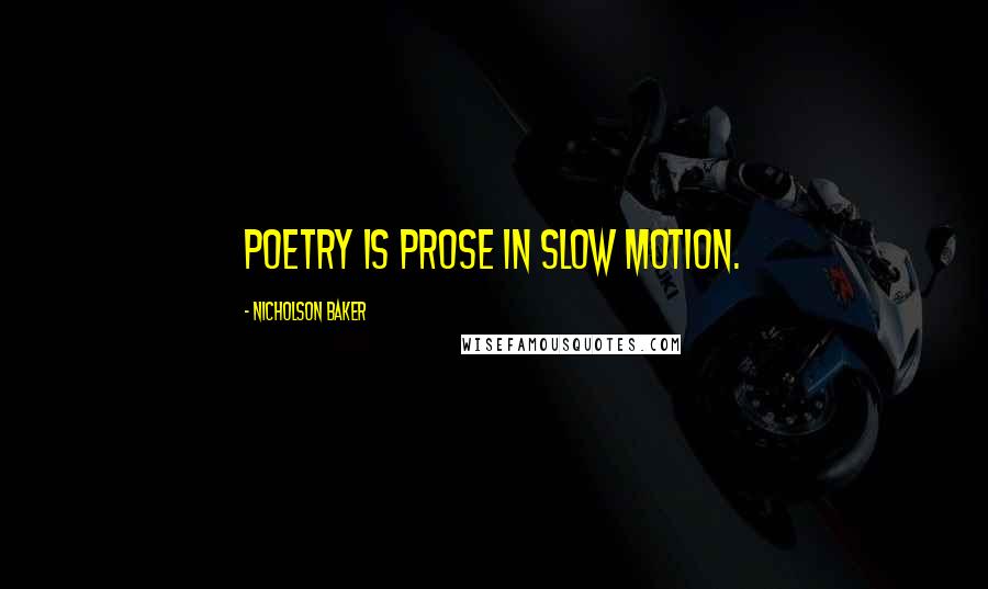 Nicholson Baker Quotes: Poetry is prose in slow motion.