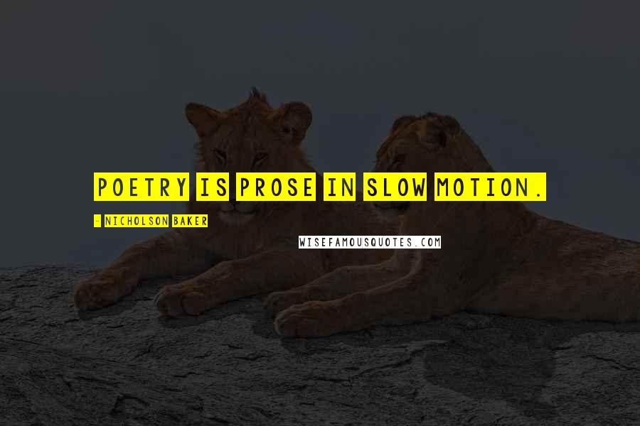 Nicholson Baker Quotes: Poetry is prose in slow motion.