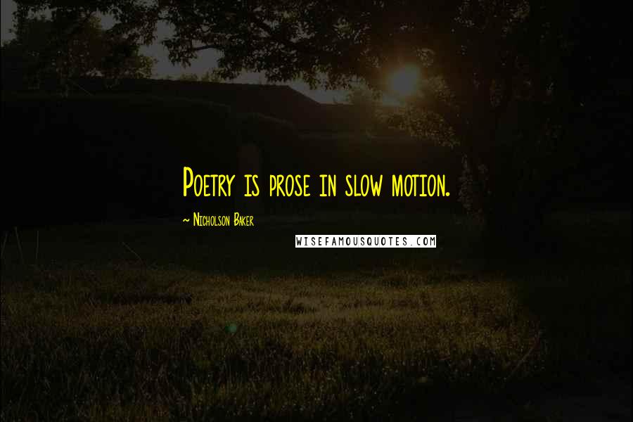 Nicholson Baker Quotes: Poetry is prose in slow motion.