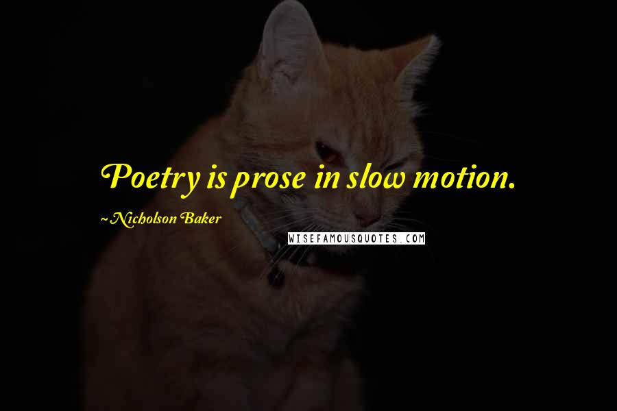Nicholson Baker Quotes: Poetry is prose in slow motion.