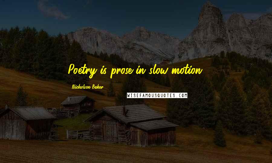 Nicholson Baker Quotes: Poetry is prose in slow motion.