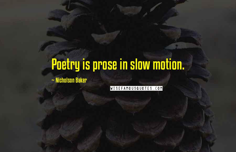 Nicholson Baker Quotes: Poetry is prose in slow motion.