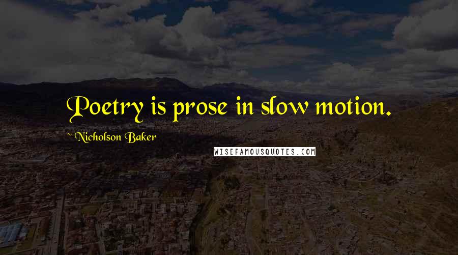 Nicholson Baker Quotes: Poetry is prose in slow motion.