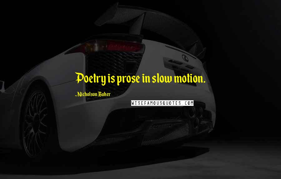 Nicholson Baker Quotes: Poetry is prose in slow motion.