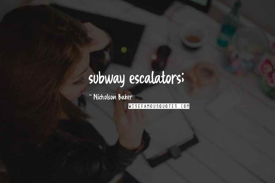 Nicholson Baker Quotes: subway escalators;