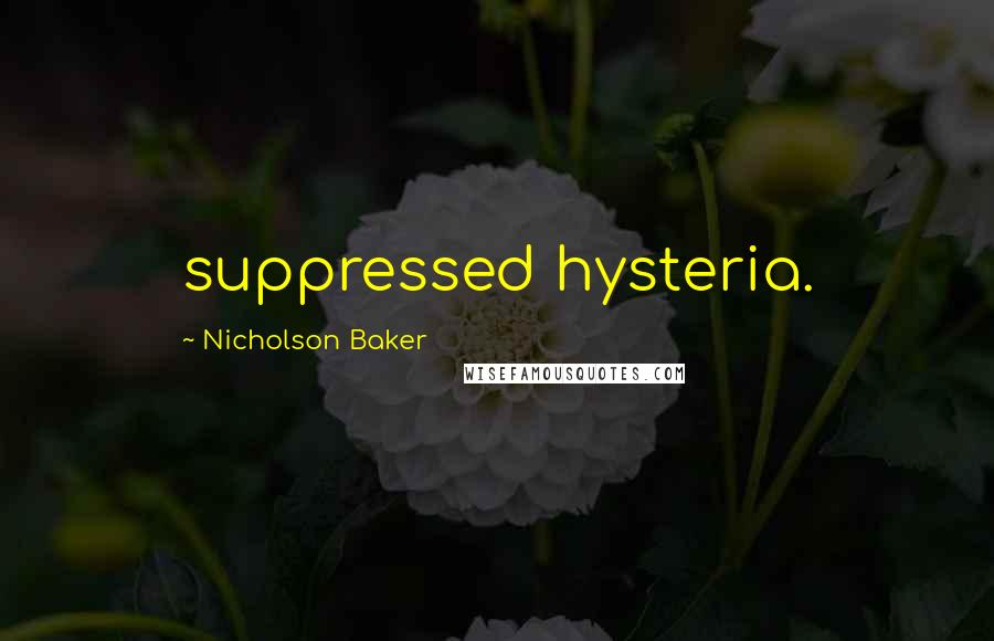 Nicholson Baker Quotes: suppressed hysteria.