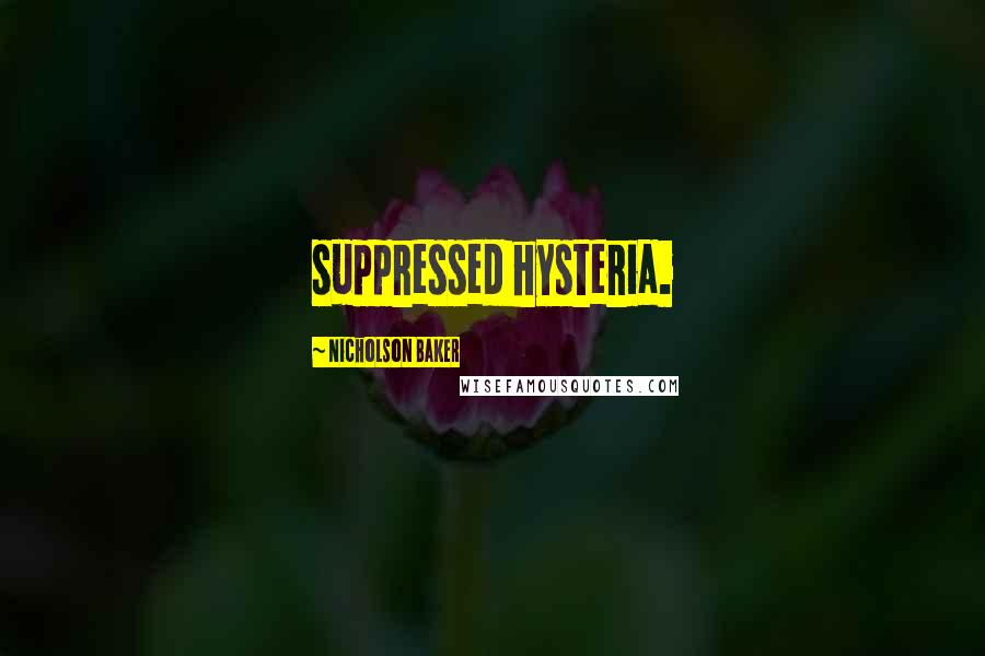 Nicholson Baker Quotes: suppressed hysteria.