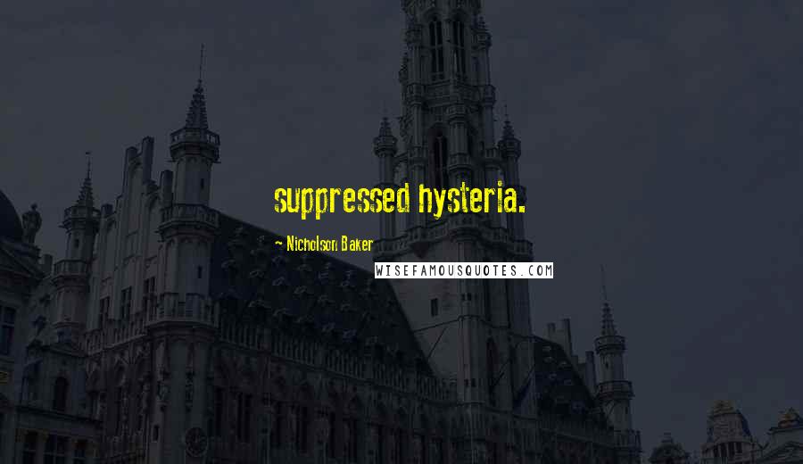 Nicholson Baker Quotes: suppressed hysteria.