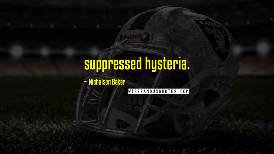 Nicholson Baker Quotes: suppressed hysteria.