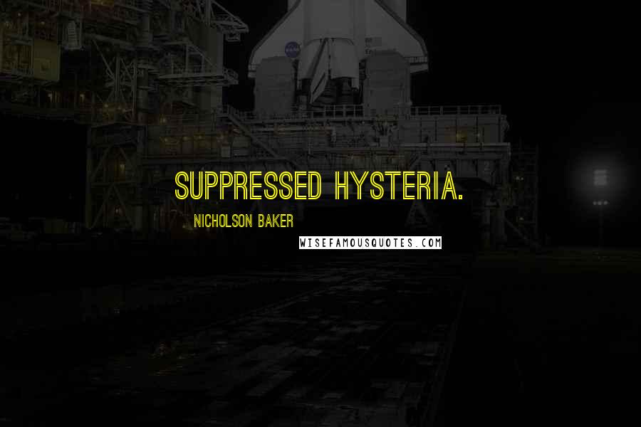 Nicholson Baker Quotes: suppressed hysteria.
