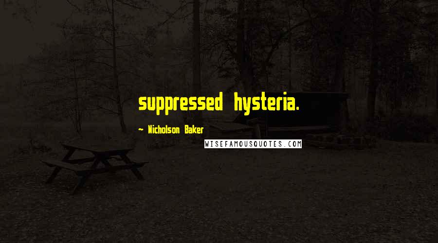 Nicholson Baker Quotes: suppressed hysteria.