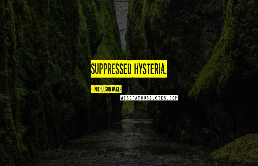 Nicholson Baker Quotes: suppressed hysteria.