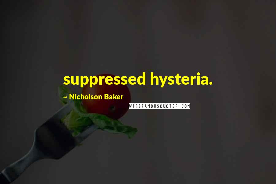 Nicholson Baker Quotes: suppressed hysteria.