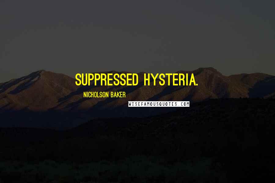Nicholson Baker Quotes: suppressed hysteria.