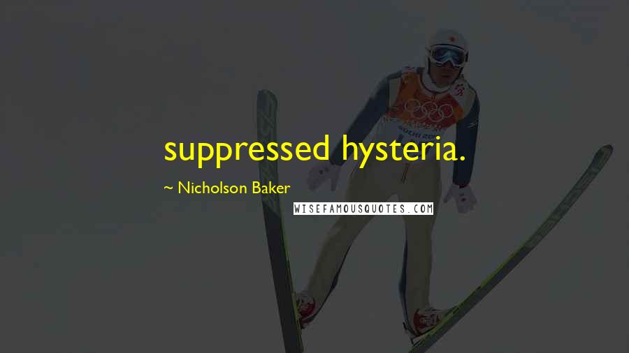 Nicholson Baker Quotes: suppressed hysteria.