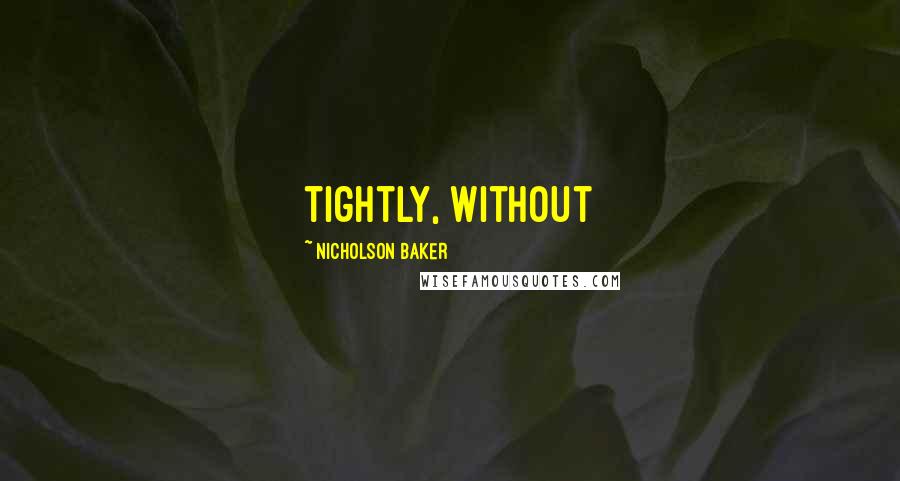 Nicholson Baker Quotes: tightly, without