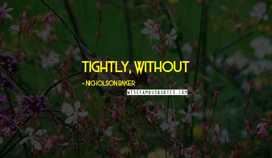 Nicholson Baker Quotes: tightly, without