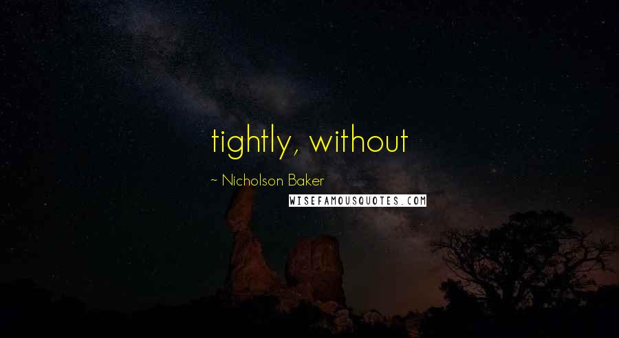 Nicholson Baker Quotes: tightly, without