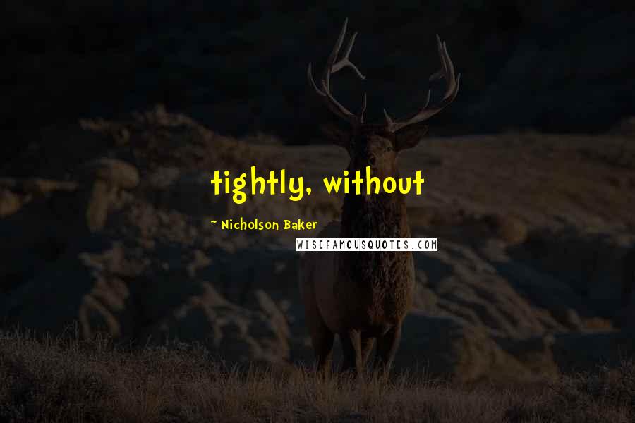 Nicholson Baker Quotes: tightly, without