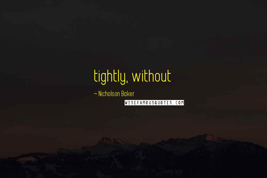 Nicholson Baker Quotes: tightly, without