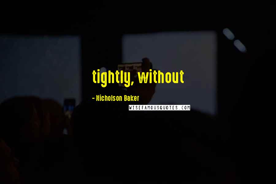 Nicholson Baker Quotes: tightly, without
