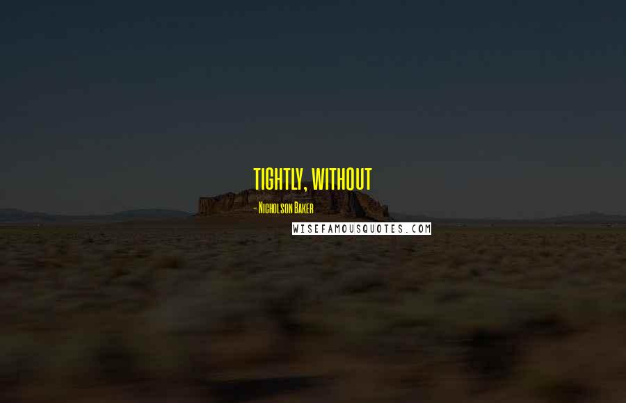 Nicholson Baker Quotes: tightly, without