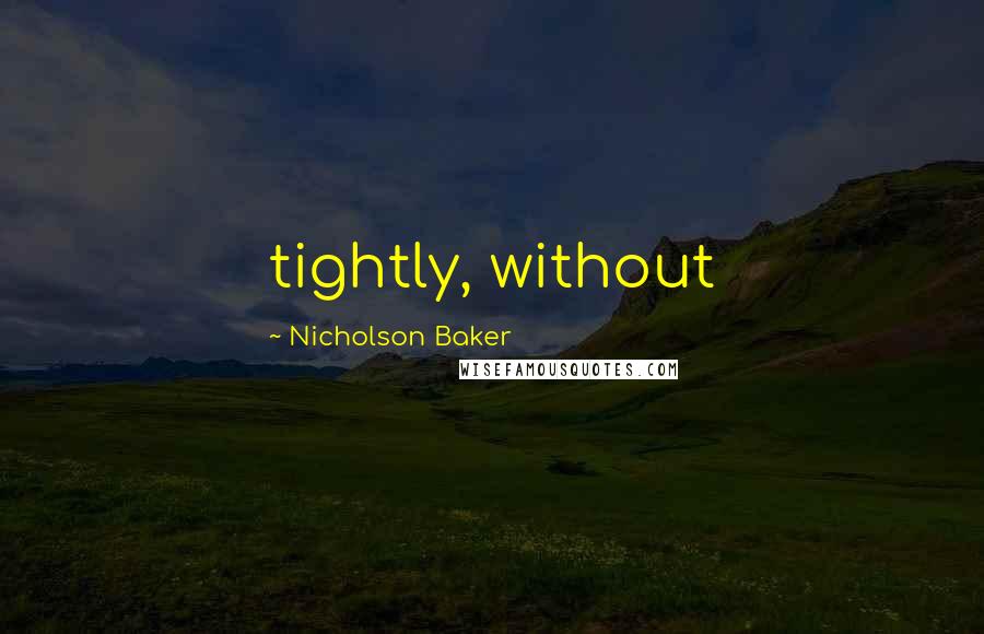 Nicholson Baker Quotes: tightly, without