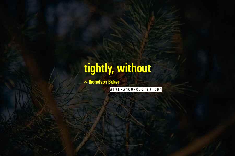 Nicholson Baker Quotes: tightly, without