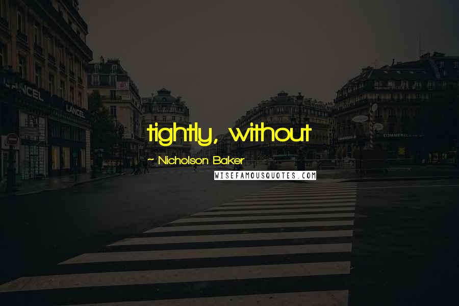 Nicholson Baker Quotes: tightly, without