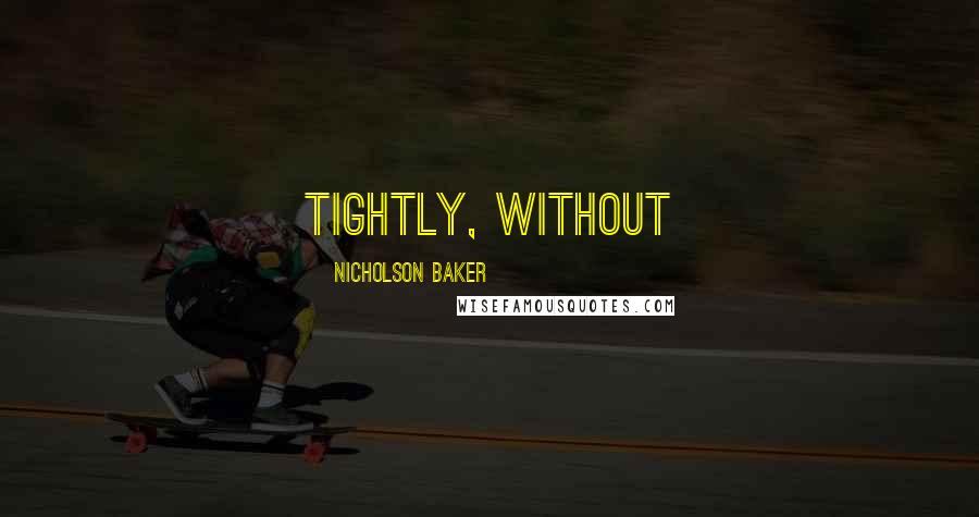 Nicholson Baker Quotes: tightly, without