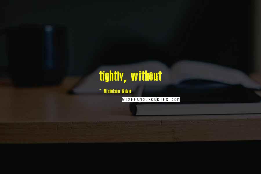 Nicholson Baker Quotes: tightly, without
