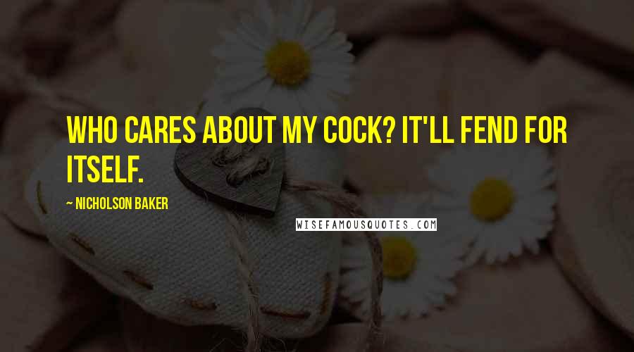 Nicholson Baker Quotes: Who cares about my cock? It'll fend for itself.