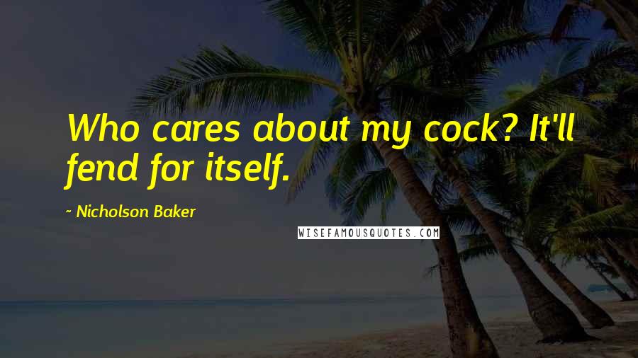 Nicholson Baker Quotes: Who cares about my cock? It'll fend for itself.