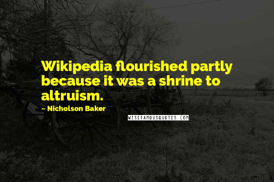 Nicholson Baker Quotes: Wikipedia flourished partly because it was a shrine to altruism.