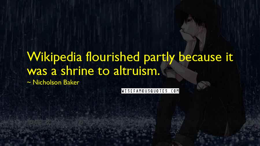Nicholson Baker Quotes: Wikipedia flourished partly because it was a shrine to altruism.